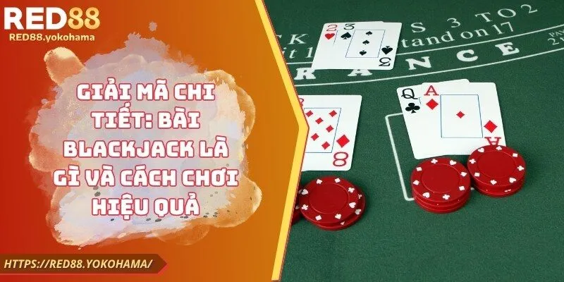 Giải Mã Chi Tiết: Bài Blackjack Là Gì Và Cách Chơi Hiệu Quả
