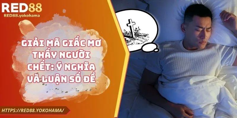 Giải Mã Giấc Mơ Thấy Người Chết: Ý Nghĩa Và Luận Số Đề