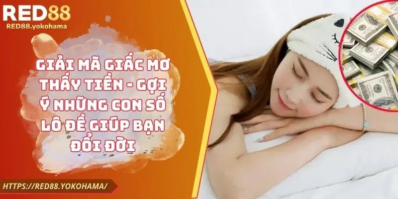 Giải Mã Giấc Mơ Thấy Tiền - Gợi Ý Những Con Số Lô Đề Giúp Bạn Đổi Đời