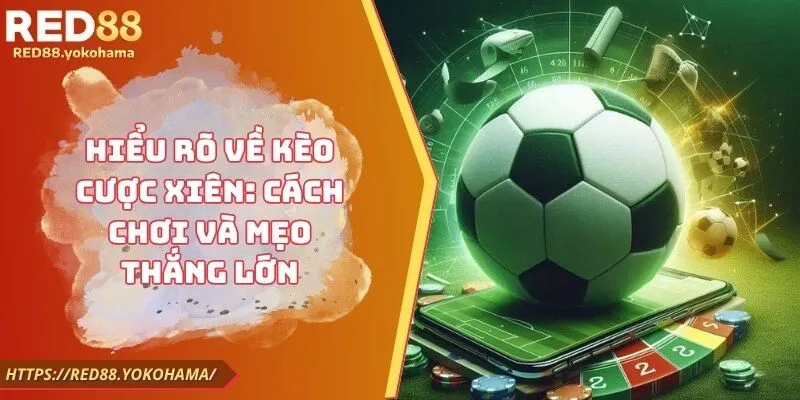 Hiểu Rõ Về Kèo Cược Xiên: Cách Chơi Và Mẹo Thắng Lớn