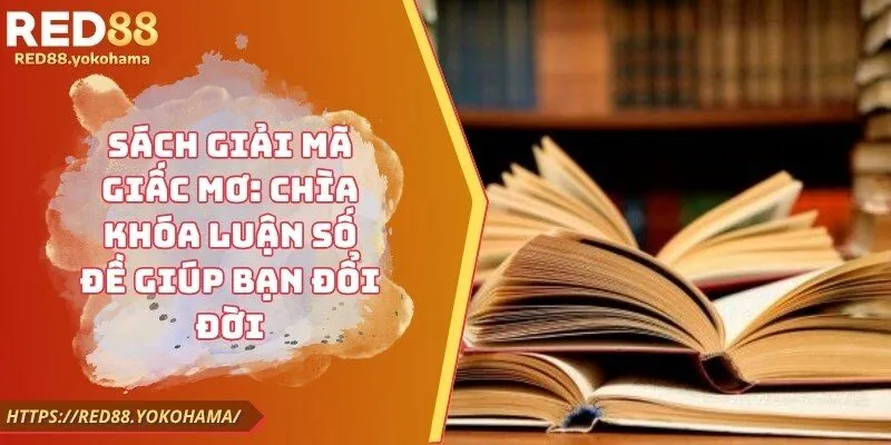 Sách Giải Mã Giấc Mơ: Chìa Khóa Luận Số Đề Giúp Bạn Đổi Đời